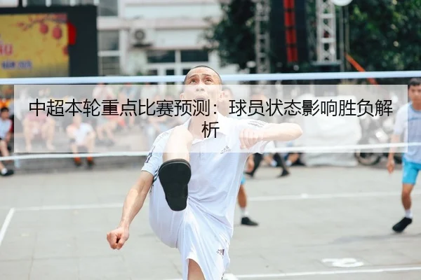 中超本轮重点比赛预测：球员状态影响胜负解析
